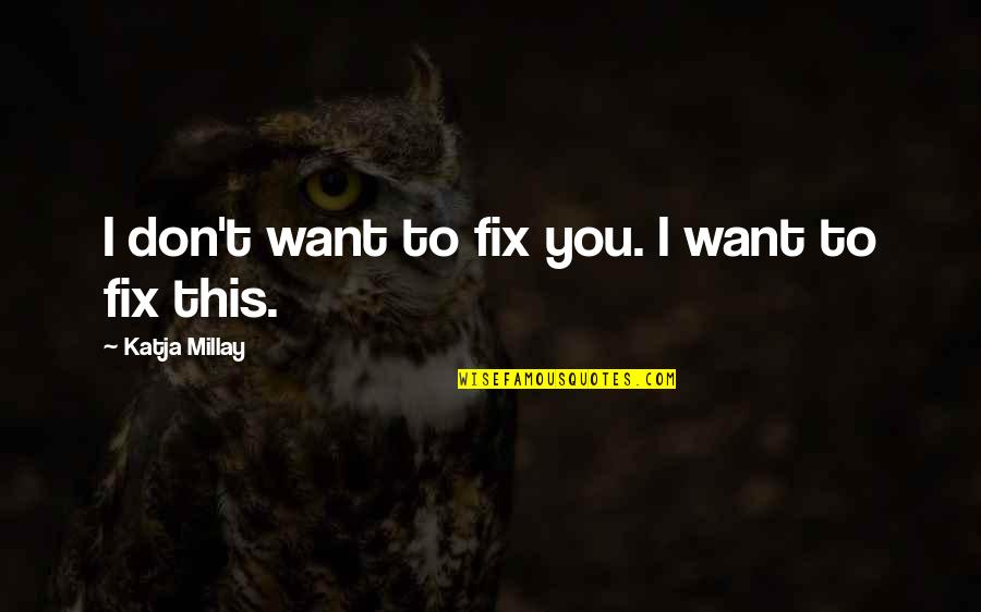 Kaurismaki Quotes By Katja Millay: I don't want to fix you. I want