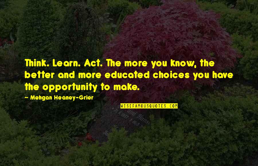 Kaurismakis Best Quotes By Mehgan Heaney-Grier: Think. Learn. Act. The more you know, the Kaurismakis Best Quotes By Mehgan Heaney-Grier: Think. Learn. Act. The more you know, the