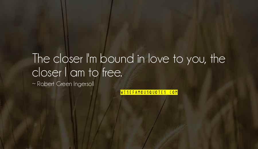 Kaushal Bharat Quotes By Robert Green Ingersoll: The closer I'm bound in love to you, Kaushal Bharat Quotes By Robert Green Ingersoll: The closer I'm bound in love to you,