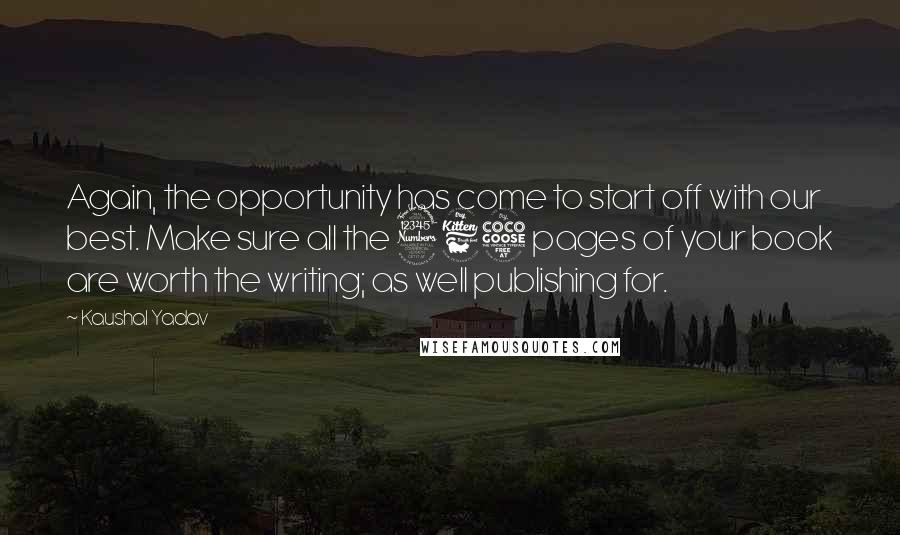 Kaushal Yadav quotes: Again, the opportunity has come to start off with our best. Make sure all the 365 pages of your book are worth the writing; as well publishing for.