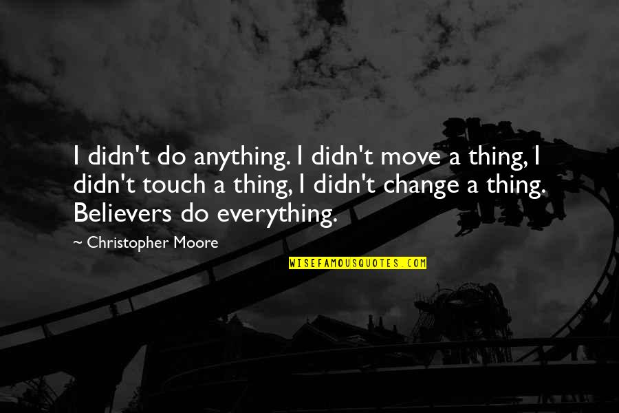 Kaushalya Weeraratne Quotes By Christopher Moore: I didn't do anything. I didn't move a Kaushalya Weeraratne Quotes By Christopher Moore: I didn't do anything. I didn't move a