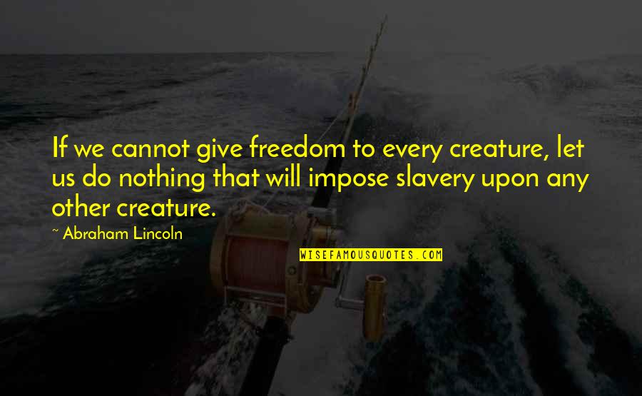 Kauth Evolution Quotes By Abraham Lincoln: If we cannot give freedom to every creature,