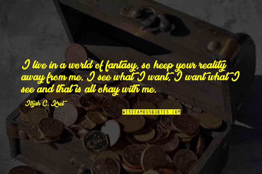 Kautilya Tony Quotes By Itzah C. Kret: I live in a world of fantasy, so Kautilya Tony Quotes By Itzah C. Kret: I live in a world of fantasy, so