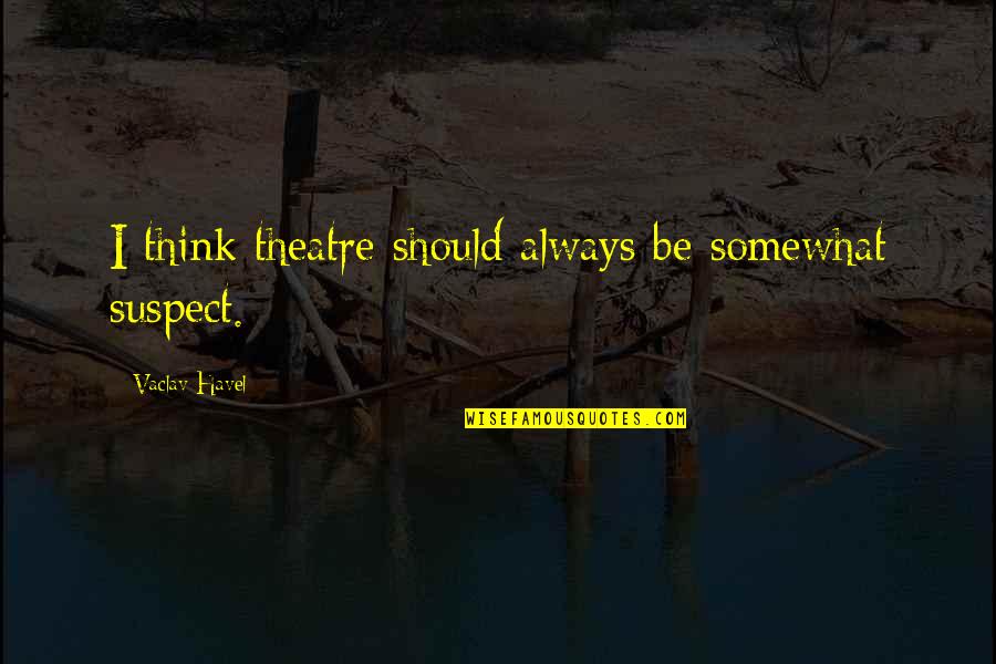 Kauwagaheel Quotes By Vaclav Havel: I think theatre should always be somewhat suspect. Kauwagaheel Quotes By Vaclav Havel: I think theatre should always be somewhat suspect.