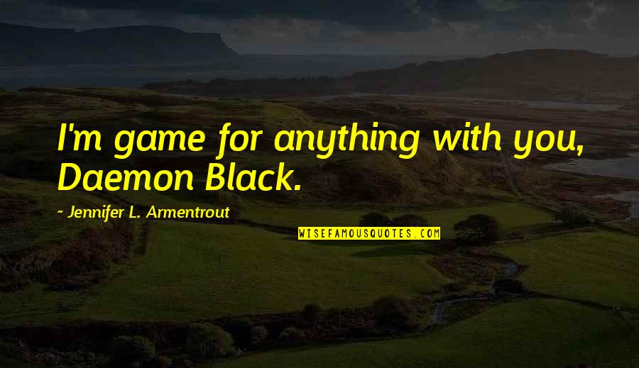 Kauwer Quotes By Jennifer L. Armentrout: I'm game for anything with you, Daemon Black. Kauwer Quotes By Jennifer L. Armentrout: I'm game for anything with you, Daemon Black.