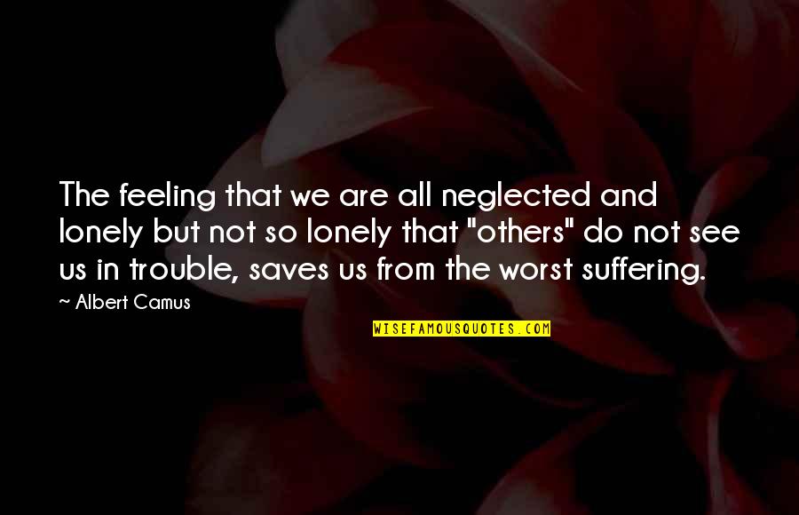 Kauwuane Quotes By Albert Camus: The feeling that we are all neglected and