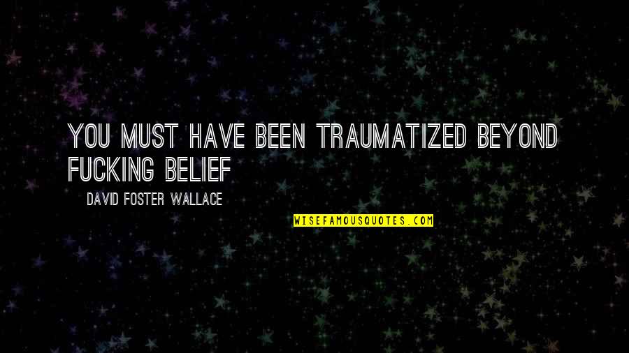 Kava Quotes By David Foster Wallace: You must have been traumatized beyond fucking belief
