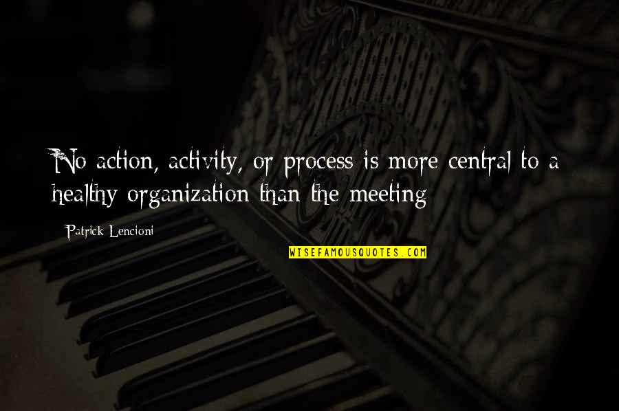 Kavadias Law Quotes By Patrick Lencioni: No action, activity, or process is more central Kavadias Law Quotes By Patrick Lencioni: No action, activity, or process is more central