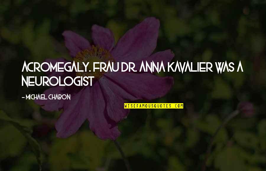 Kavalier's Quotes By Michael Chabon: Acromegaly. Frau Dr. Anna Kavalier was a neurologist