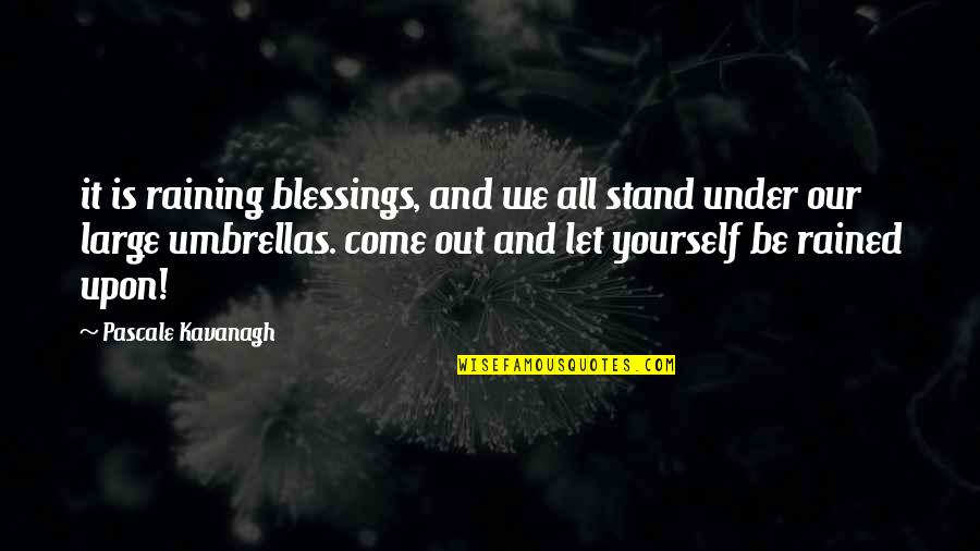 Kavanagh Quotes By Pascale Kavanagh: it is raining blessings, and we all stand