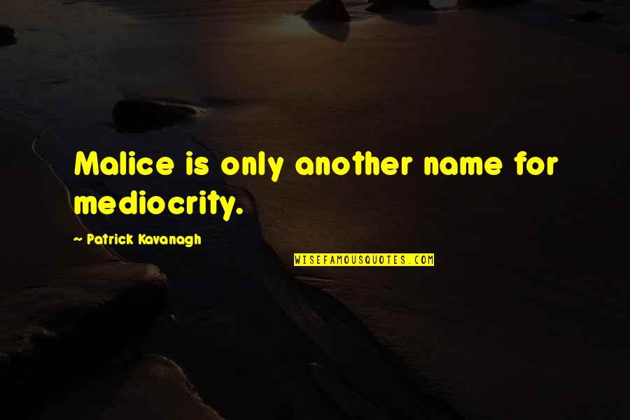 Kavanagh Quotes By Patrick Kavanagh: Malice is only another name for mediocrity.