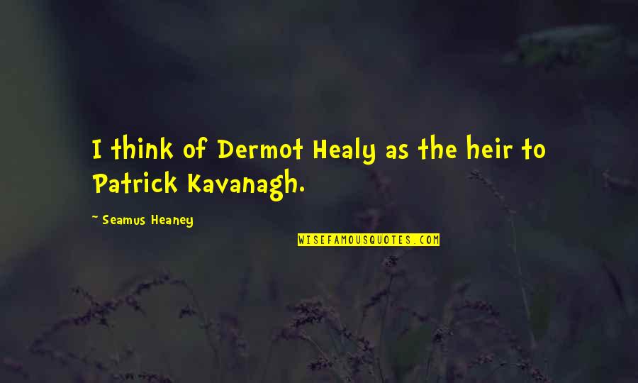 Kavanagh Quotes By Seamus Heaney: I think of Dermot Healy as the heir