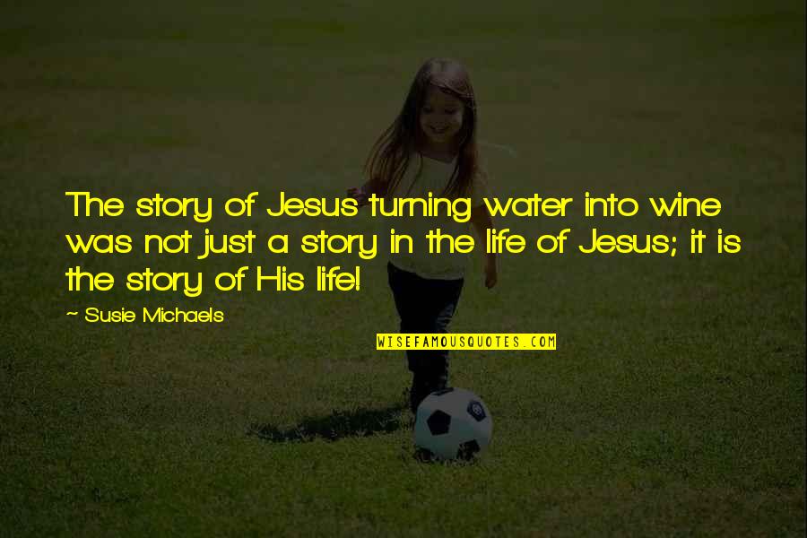 Kavanau Quotes By Susie Michaels: The story of Jesus turning water into wine