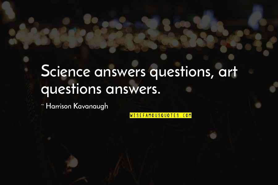 Kavanaugh Quotes By Harrison Kavanaugh: Science answers questions, art questions answers. Kavanaugh Quotes By Harrison Kavanaugh: Science answers questions, art questions answers.