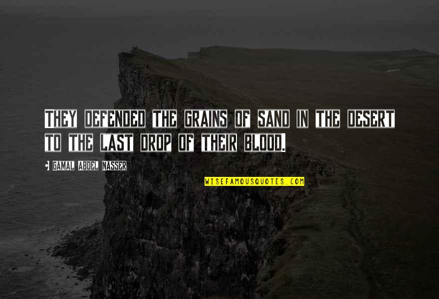 Kavax Au Telemanus Quotes By Gamal Abdel Nasser: They defended the grains of sand in the Kavax Au Telemanus Quotes By Gamal Abdel Nasser: They defended the grains of sand in the