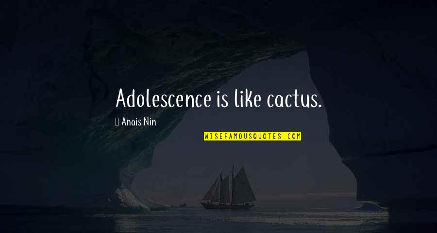 Kaveh Afrasiabi Quotes By Anais Nin: Adolescence is like cactus. Kaveh Afrasiabi Quotes By Anais Nin: Adolescence is like cactus.
