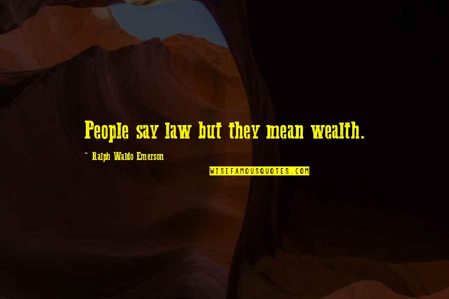 Kaveh Afrasiabi Quotes By Ralph Waldo Emerson: People say law but they mean wealth. Kaveh Afrasiabi Quotes By Ralph Waldo Emerson: People say law but they mean wealth.
