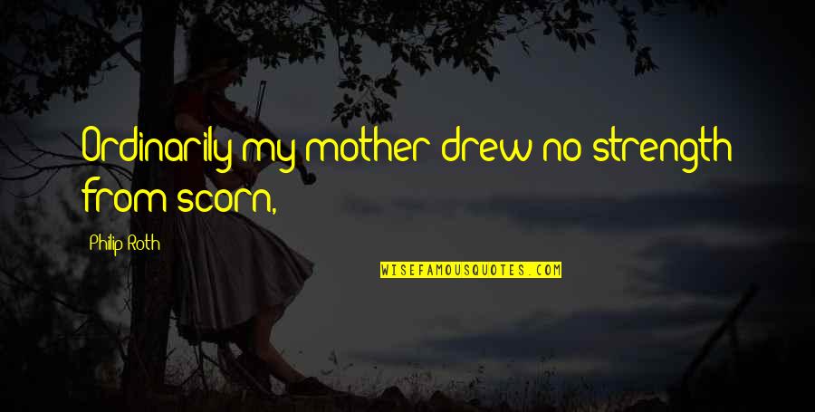 Kaverne Quotes By Philip Roth: Ordinarily my mother drew no strength from scorn,