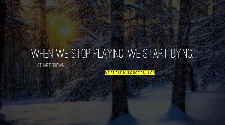 Kavety Quotes By Stuart Brown: When we stop playing, we start dying. Kavety Quotes By Stuart Brown: When we stop playing, we start dying.