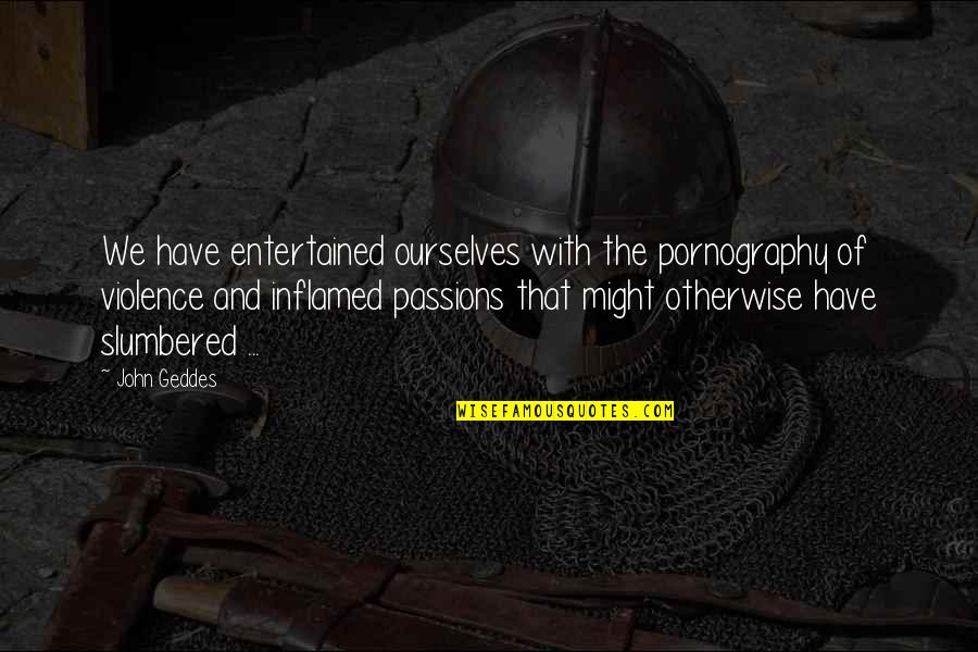 Kavi Mler G N N Sonu Lari Quotes By John Geddes: We have entertained ourselves with the pornography of Kavi Mler G N N Sonu Lari Quotes By John Geddes: We have entertained ourselves with the pornography of