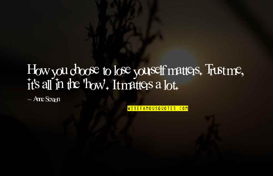 Kavich Reynolds Quotes By Anne Sexton: How you choose to lose yourself matters. Trust