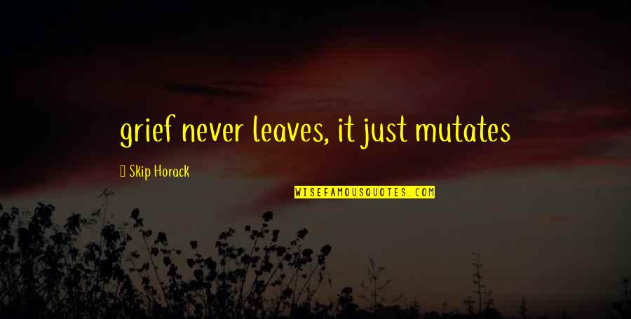 Kavich Reynolds Quotes By Skip Horack: grief never leaves, it just mutates