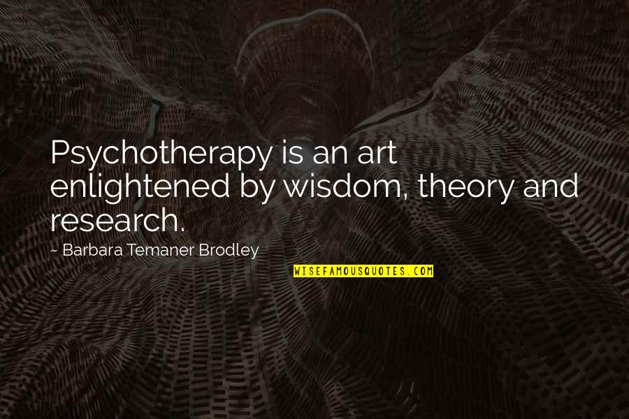 Kavieff Robert Quotes By Barbara Temaner Brodley: Psychotherapy is an art enlightened by wisdom, theory