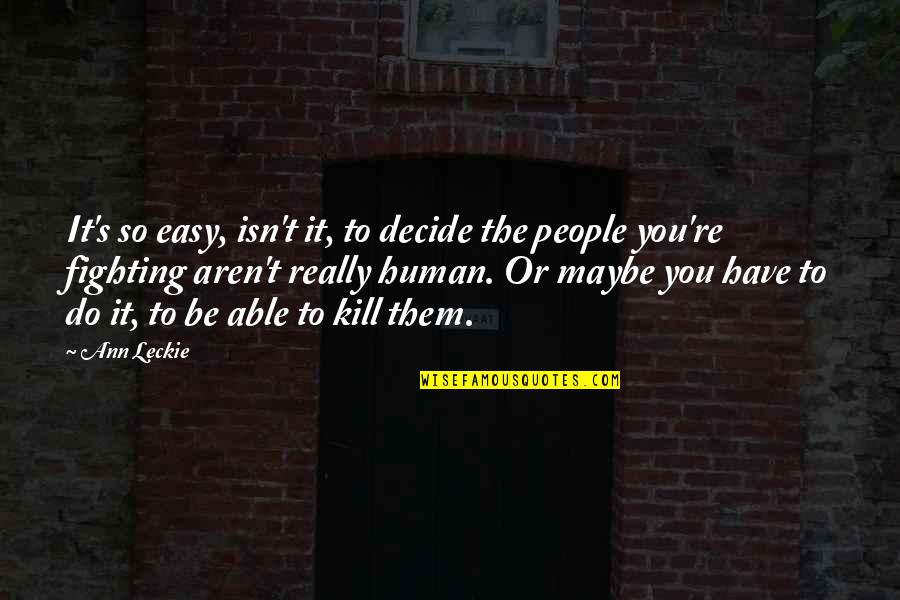 Kavieff T Quotes By Ann Leckie: It's so easy, isn't it, to decide the Kavieff T Quotes By Ann Leckie: It's so easy, isn't it, to decide the