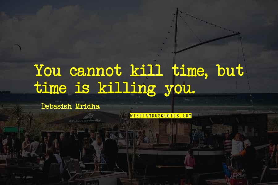 Kavimani Desigavinayagam Pillai Quotes By Debasish Mridha: You cannot kill time, but time is killing Kavimani Desigavinayagam Pillai Quotes By Debasish Mridha: You cannot kill time, but time is killing