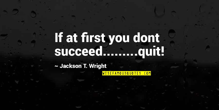 Kaviots Quotes By Jackson T. Wright: If at first you dont succeed.........quit! Kaviots Quotes By Jackson T. Wright: If at first you dont succeed.........quit!