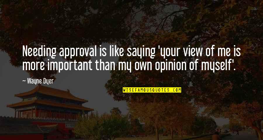 Kaviots Quotes By Wayne Dyer: Needing approval is like saying 'your view of