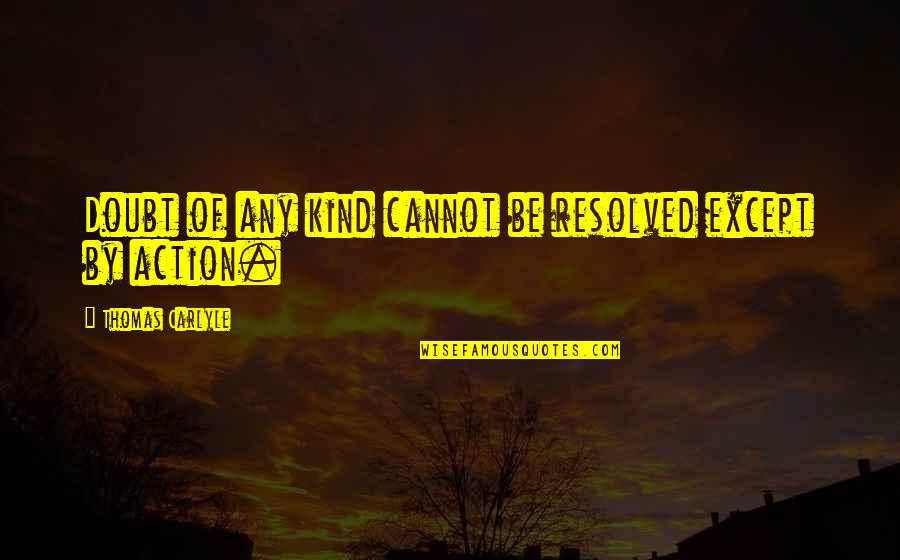 Kavious Mcneil Quotes By Thomas Carlyle: Doubt of any kind cannot be resolved except Kavious Mcneil Quotes By Thomas Carlyle: Doubt of any kind cannot be resolved except