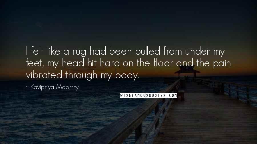 Kavipriya Moorthy quotes: I felt like a rug had been pulled from under my feet, my head hit hard on the floor and the pain vibrated through my body.