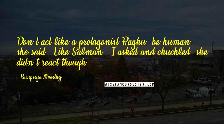 Kavipriya Moorthy quotes: Don't act like a protagonist Raghu, be human," she said. "Like Salman?" I asked and chuckled, she didn't react though.