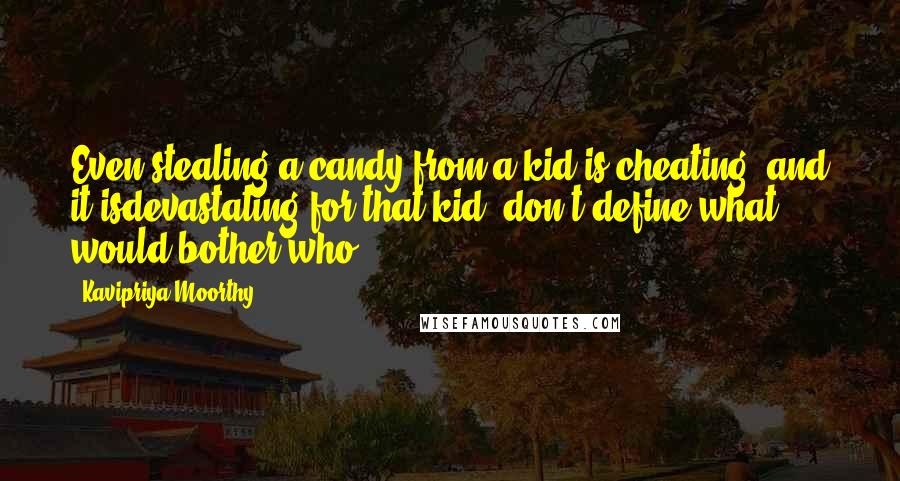 Kavipriya Moorthy quotes: Even stealing a candy from a kid is cheating, and it isdevastating for that kid, don't define what would bother who,