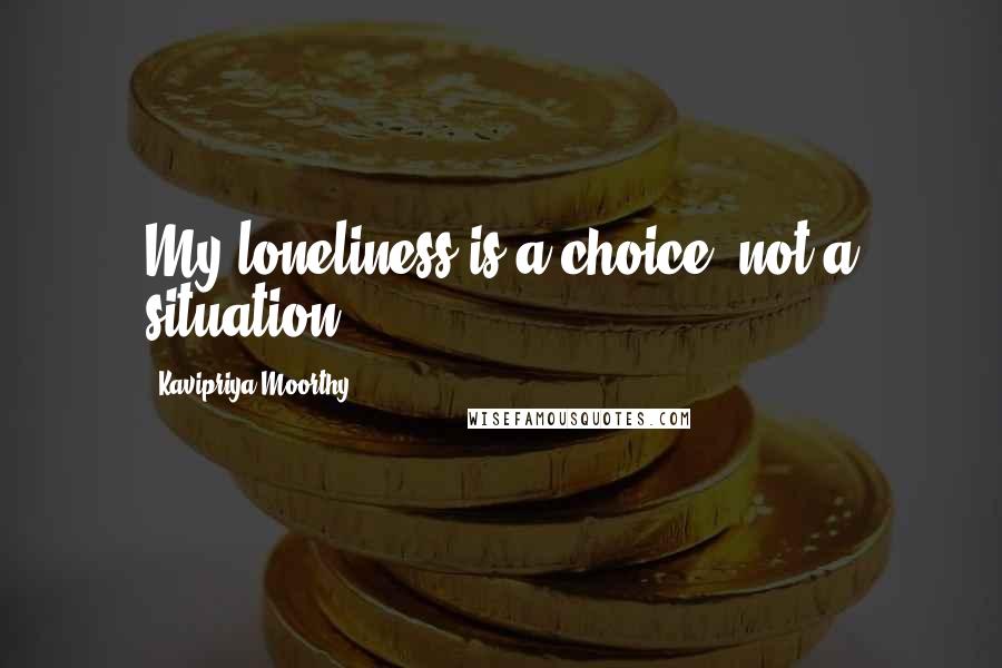 Kavipriya Moorthy quotes: My loneliness is a choice, not a situation.