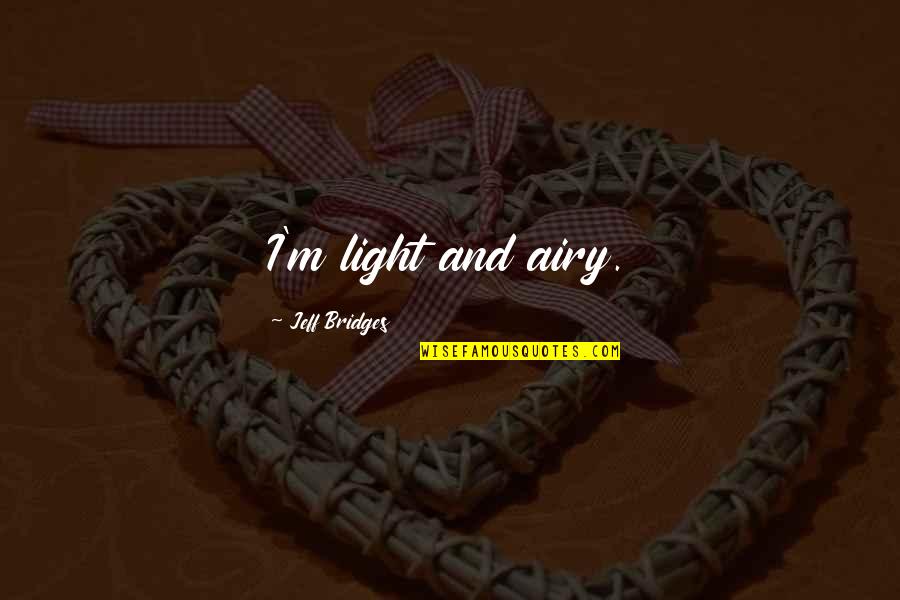 Kavish Pultoo Quotes By Jeff Bridges: I'm light and airy. Kavish Pultoo Quotes By Jeff Bridges: I'm light and airy.