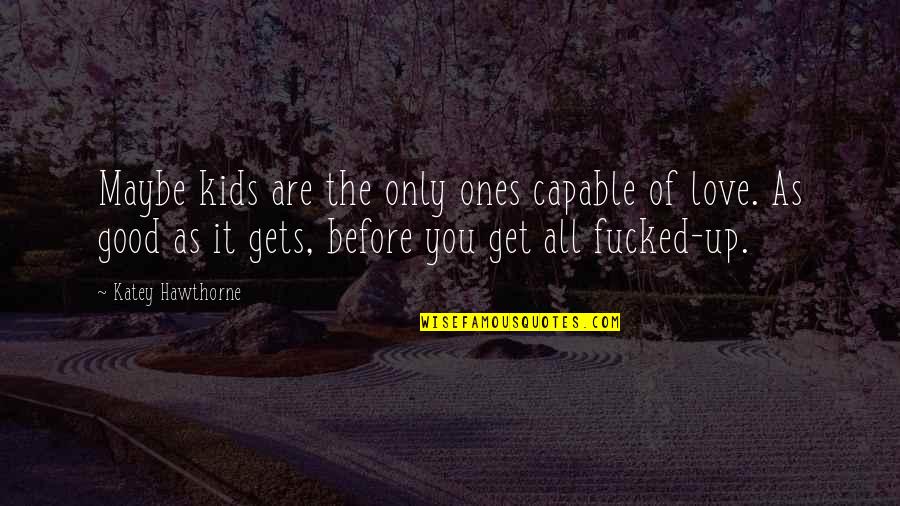 Kavishka Quotes By Katey Hawthorne: Maybe kids are the only ones capable of Kavishka Quotes By Katey Hawthorne: Maybe kids are the only ones capable of
