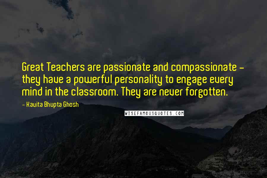 Kavita Bhupta Ghosh quotes: Great Teachers are passionate and compassionate - they have a powerful personality to engage every mind in the classroom. They are never forgotten. Kavita Bhupta Ghosh quotes: Great Teachers are passionate and compassionate - they have a powerful personality to engage every mind in the classroom. They are never forgotten.