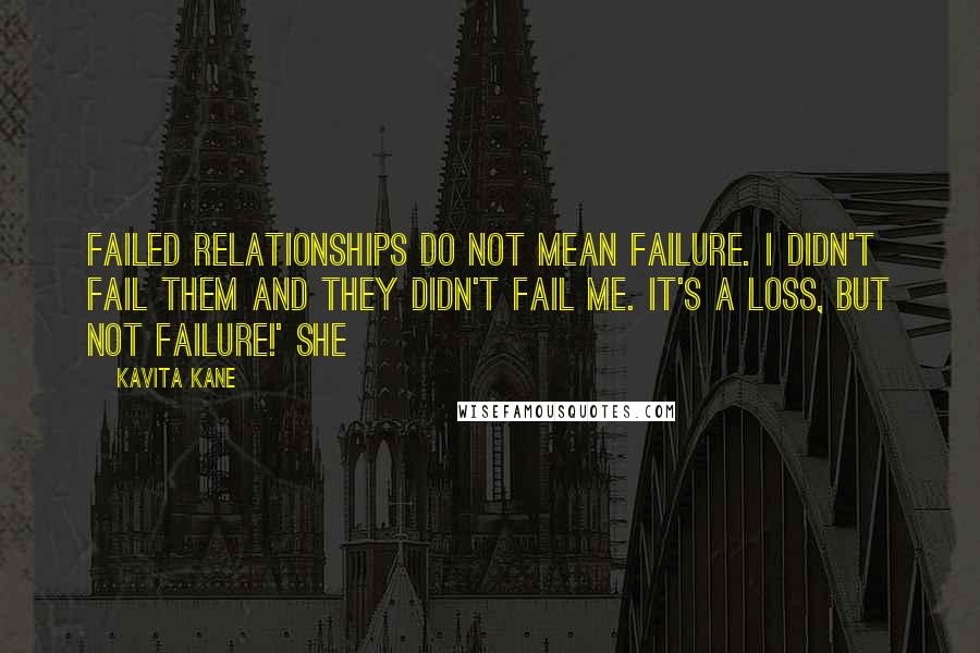 Kavita Kane quotes: Failed relationships do not mean failure. I didn't fail them and they didn't fail me. It's a loss, but not failure!' she