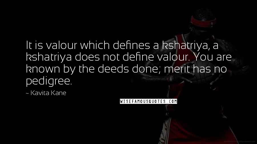 Kavita Kane quotes: It is valour which defines a kshatriya, a kshatriya does not define valour. You are known by the deeds done; merit has no pedigree.