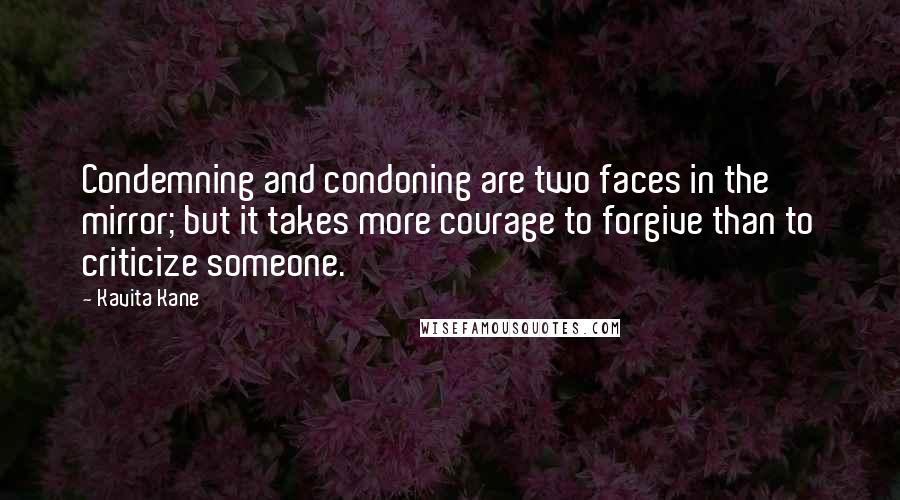 Kavita Kane quotes: Condemning and condoning are two faces in the mirror; but it takes more courage to forgive than to criticize someone.