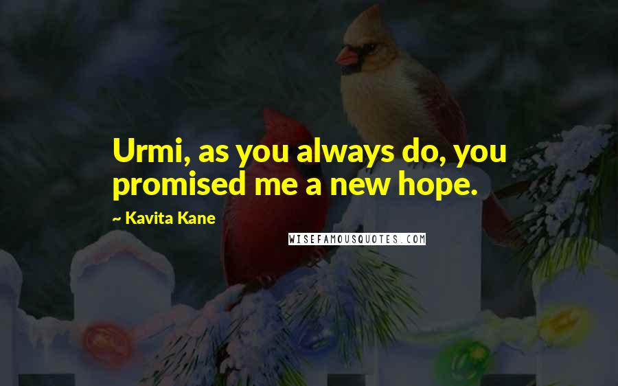 Kavita Kane quotes: Urmi, as you always do, you promised me a new hope.