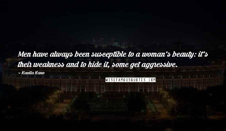 Kavita Kane quotes: Men have always been susceptible to a woman's beauty: it's their weakness and to hide it, some get aggressive.