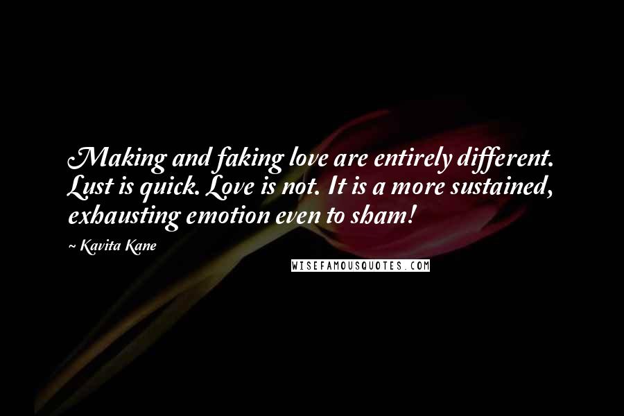 Kavita Kane quotes: Making and faking love are entirely different. Lust is quick. Love is not. It is a more sustained, exhausting emotion even to sham!