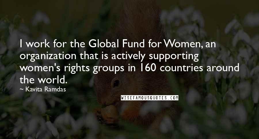 Kavita Ramdas quotes: I work for the Global Fund for Women, an organization that is actively supporting women's rights groups in 160 countries around the world.