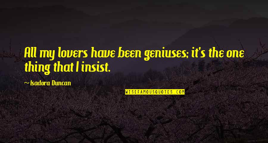Kavouklis Law Quotes By Isadora Duncan: All my lovers have been geniuses; it's the Kavouklis Law Quotes By Isadora Duncan: All my lovers have been geniuses; it's the