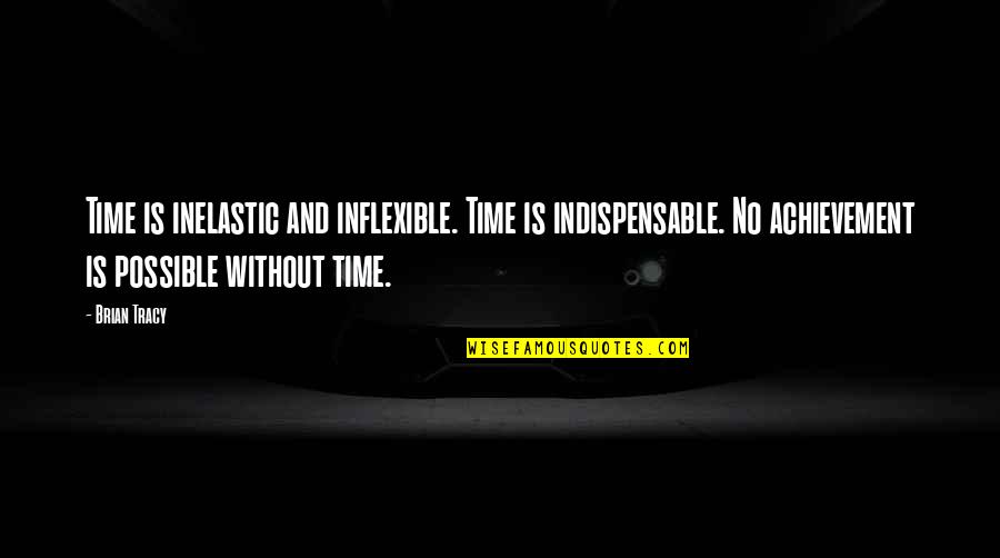 Kavrakos Quotes By Brian Tracy: Time is inelastic and inflexible. Time is indispensable.