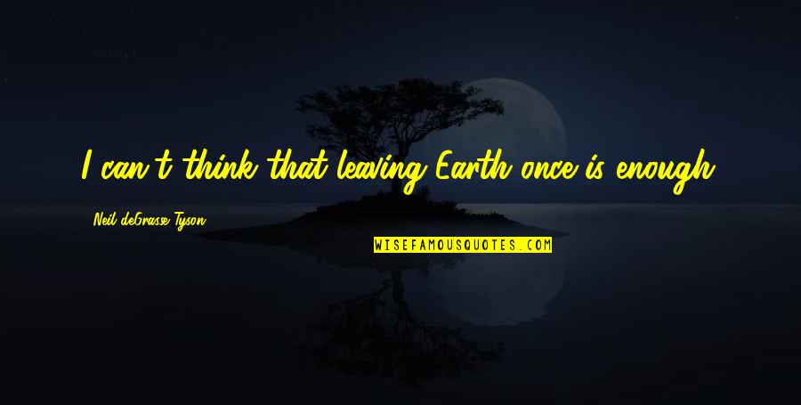 Kavrakos Quotes By Neil DeGrasse Tyson: I can't think that leaving Earth once is Kavrakos Quotes By Neil DeGrasse Tyson: I can't think that leaving Earth once is