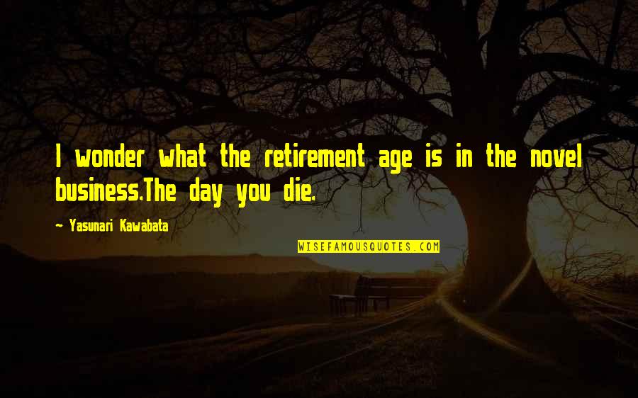 Kawabata Quotes By Yasunari Kawabata: I wonder what the retirement age is in